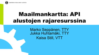 Maailmankartta: API
alustojen rajaresurssina
Marko Seppänen, TTY
Jukka Huhtamäki, TTY
Kaisa Still, VTT
 