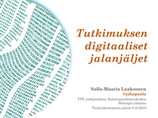 Salla-Maaria Laaksonen
@jahapaula
VTT, tutkijatohtori, Kuluttajatutkimuskeskus
Helsingin yliopisto
Tiedejulkaisemisen päivät 9.10.2019
Tutkimuksen
digitaaliset
jalanjäljet
 