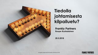 Frankly Partners
Roope Ruotsalainen
20.3.2018
All rights reserved © Frankly Partners 2018
Tiedolla
johtamisesta
kilpailuetu?
 