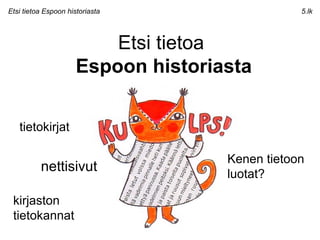 Etsi tietoa  Espoon historiasta Etsi tietoa Espoon historiasta 5.lk tietokirjat nettisivut Kenen tietoon luotat? kirjaston tietokannat 