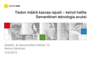 Tiedon määrä kasvaa rajusti – keinot hallita
Semanttinen teknologia avuksi
Sisällön- & dokumenttien hallinta '13
Heimo Hänninen
12.6.2013
 