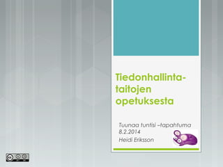 Tiedonhallintataitojen
opetuksesta
Tuunaa tuntisi –tapahtuma
8.2.2014
Heidi Eriksson

 