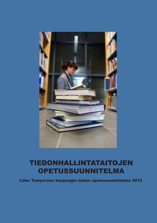 TIEDONHALLINTATAITOJEN
      OPETUSSUUNNITELMA
Liite: Tampereen kaupungin lukion opetussuunnitelma 2012




                                                           1
 