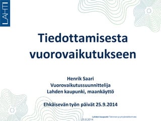 Lahden kaupunki Tekninen ja ympäristötoimiala 
Tiedottamisesta vuorovaikutukseen 25.9.2014 
Henrik Saari Vuorovaikutussuunnittelija Lahden kaupunki, maankäyttö Ehkäisevän työn päivät 25.9.2014  