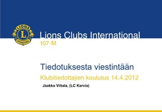 Tiedotuksesta viestintään
Klubitiedottajien koulutus 14.4.2012
Jaakko Viitala, (LC Karvia)
 