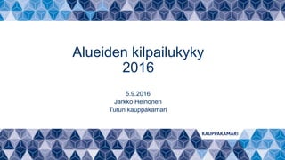 Alueiden kilpailukyky
2016
5.9.2016
Jarkko Heinonen
Turun kauppakamari
 