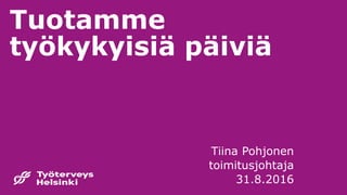 Tuotamme
työkykyisiä päiviä
Tiina Pohjonen
toimitusjohtaja
31.8.2016
 