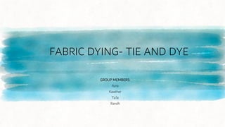 FABRIC DYING- TIE AND DYE
GROUP MEMBERS:
Azra
Kawther
Ta’la
Randh
 