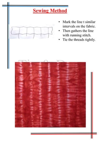 Tie & Dye
Sewing Method
• Mark the line t similar
intervals on the fabric.
• Then gathers the line
with running stitch.
• Tie the threads tightly.
 