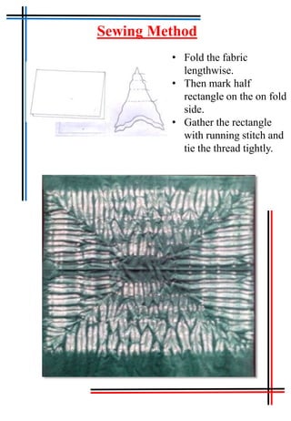 Tie & Dye
Sewing Method
• Fold the fabric
lengthwise.
• Then mark half
rectangle on the on fold
side.
• Gather the rectangle
with running stitch and
tie the thread tightly.
 