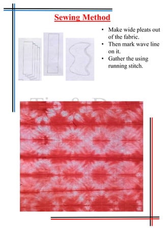Tie & Dye
• Make wide pleats out
of the fabric.
• Then mark wave line
on it.
• Gather the using
running stitch.
Sewing Method
 