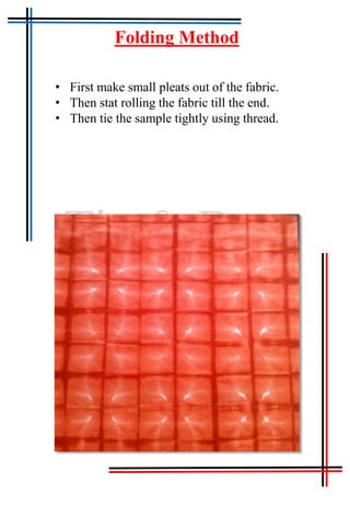 Tie & Dye
Folding Method
• First make small pleats out of the fabric.
• Then stat rolling the fabric till the end.
• Then tie the sample tightly using thread.
 