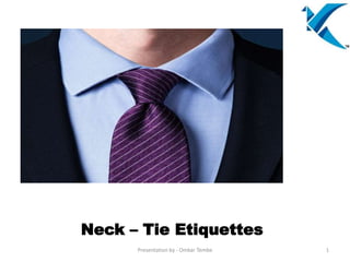 Neck – Tie Etiquettes
Presentation by - Omkar Tembe 1
 