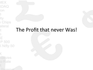 The	
  Proﬁt	
  that	
  never	
  Was!	
  
 