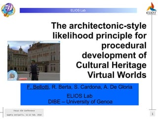 The architectonic-style likelihood principle for procedural development of Cultural Heritage Virtual Worlds ELIOS Lab   F. Bellotti , R. Berta, S. Cardona, A. De Gloria ELIOS Lab  DIBE – University of Genoa 