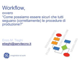 Workflow,  ovvero “Come possiamoesseresicurichetuttiseguano (correttamente) le procedure di produzione?” Enzo M. Tieghi etieghi@servitecno.it 