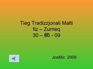 Tieg Tradizzjonali Malti
fiz – Zurrieq
30 – 05 - 09
JosMic 2009
 