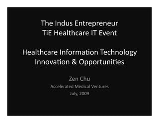 Healthcare Information TechnologyInnovation & OpportunitiesThe Indus EntrepreneurTiE Boston SymposiumMicrosoft New England July 2009 Zen Chu Accelerated Medical Ventures ZEN @ ACMEDX.COM 