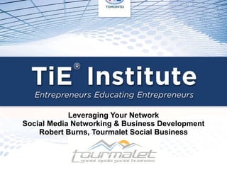 Leveraging Your Network Social Media Networking & Business Development Robert Burns, Tourmalet Social Business 