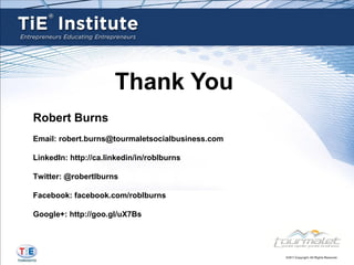 Thank You
Robert Burns
Email: robert.burns@tourmaletsocialbusiness.com

LinkedIn: http://ca.linkedin/in/roblburns

Twitter: @robertlburns

Facebook: facebook.com/roblburns

Google+: http://goo.gl/uX7Bs
 