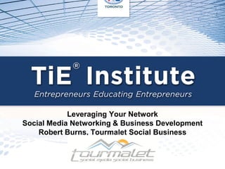 Leveraging Your Network
Social Media Networking & Business Development
    Robert Burns, Tourmalet Social Business
 