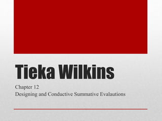 Tieka Wilkins
Chapter 12
Designing and Conductive Summative Evalautions
 