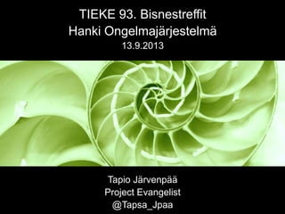 TIEKE 93. Bisnestreffit
Hanki Ongelmajärjestelmä
13.9.2013
Tapio Järvenpää
Project Evangelist
@Tapsa_Jpaa
 