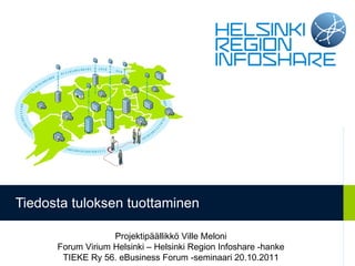 Tiedosta tuloksen tuottaminen

                   Projektipäällikkö Ville Meloni
      Forum Virium Helsinki – Helsinki Region Infoshare -hanke
       TIEKE Ry 56. eBusiness Forum -seminaari 20.10.2011
 