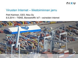 Virusten Internet – liiketoiminnan jarru
Petri Kairinen, CEO, Nixu Oy
8.5.2014 – TIEKE, Bisnestreffit: IoT – esineiden internet
5/9/2014 © Nixu 2014 1
 