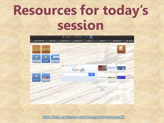 Resources for today’s
session
http://edu.symbaloo.com/mix/primarysources25
 