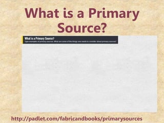 What is a Primary
Source?
http://padlet.com/fabricandbooks/primarysources
 