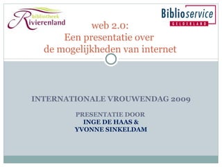 INTERNATIONALE VROUWENDAG 2009 PRESENTATIE DOOR  INGE DE HAAS & YVONNE SINKELDAM web 2.0: Een presentatie over  de mogelijkheden van internet 