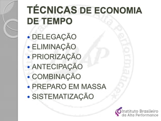 TÉCNICAS DE ECONOMIA
DE TEMPO
 DELEGAÇÃO
 ELIMINAÇÃO
 PRIORIZAÇÃO
 ANTECIPAÇÃO
 COMBINAÇÃO
 PREPARO EM MASSA
 SISTEMATIZAÇÃO
 