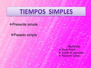 Presente simple
Pasado simple
Alumnas
 Emily Rojas
 Kimberlin Gonzalez
 Nazareth Celas
 