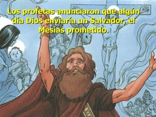 Los profetas anunciaron que algún día Dios enviaría un Salvador, el Mesías prometido. 
