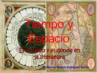 Tiempo y Espacio El cuándo y el dónde en la literatura Profesora: Beatriz Rodríguez García 