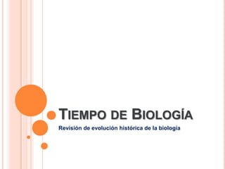 Tiempo de Biología Revisión de evolución histórica de la biología 