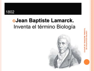 1802Jean Baptiste Lamarck. Inventa el término BiologíaCENTRO EDUCATIVO DE TIJUANA, MATERIAL DE APOYO