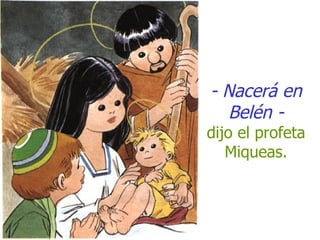 - Nacerá en Belén - dijo el profeta Miqueas. 