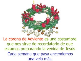 Cada semana que pasa encendemos una vela más. La corona de Adviento  es una costumbre que nos sirve de recordatorio de que estamos preparando la venida de Jesús 