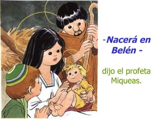 Nacerá en Belén - dijo el profeta Miqueas. 