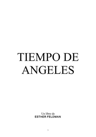 TIEMPO DE
 ANGELES


      Un libro de
  ESTHER FELD M A N




           1
 