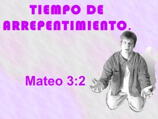 TIEMPO DE
ARREPENTIMIENTO.



  Mateo 3:2
 