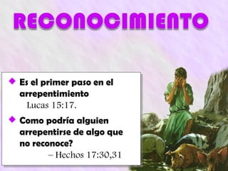  Es el primer paso en el
  arrepentimiento
    Lucas 15:17.
 Como podría alguien
  arrepentirse de algo que
  no reconoce?
         – Hechos 17:30,31
 