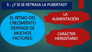 3.- ¿Y SI SE RETRASA LA PUBERTAD?
EL RITMO DEL
CRECIMIENTO
DEPENDE DE
MUCHOS
FACTORES:
LA
ALIMENTACIÓN
CARÁCTER
HEREDITARIO
 