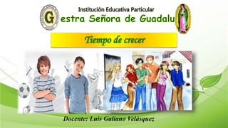 Tiempo de crecer
Docente: Luis Galiano Velásquez
 