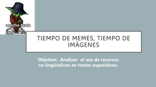 TIEMPO DE MEMES, TIEMPO DE
IMÁGENES
Objetivo: Analizar el uso de recursos
no lingüísticos en textos expositivos.
 