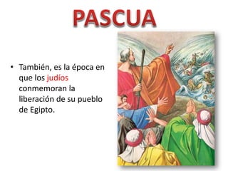 • También, es la época en
que los judíos
conmemoran la
liberación de su pueblo
de Egipto.
 
