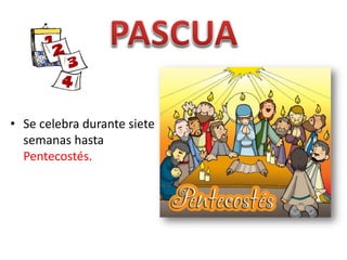 • Se celebra durante siete
semanas hasta
Pentecostés.
 