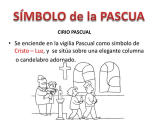 CIRIO PASCUAL
• Se enciende en la vigilia Pascual como símbolo de
Cristo – Luz, y se sitúa sobre una elegante columna
o candelabro adornado.
 